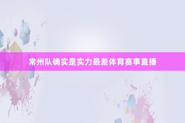 常州队确实是实力最差体育赛事直播