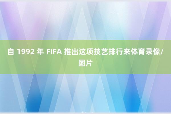 自 1992 年 FIFA 推出这项技艺排行来体育录像/图片