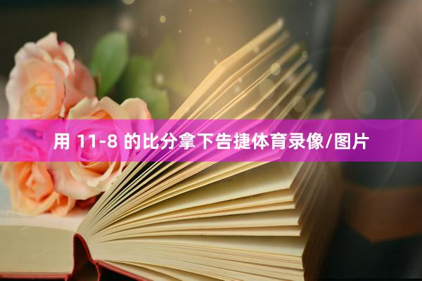 用 11-8 的比分拿下告捷体育录像/图片