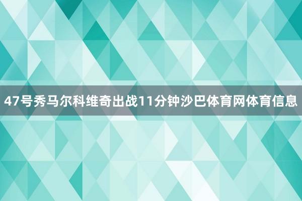 47号秀马尔科维奇出战11分钟沙巴体育网体育信息