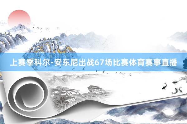 上赛季科尔-安东尼出战67场比赛体育赛事直播