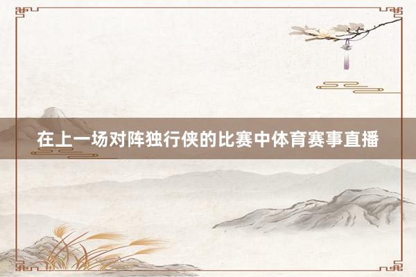 在上一场对阵独行侠的比赛中体育赛事直播