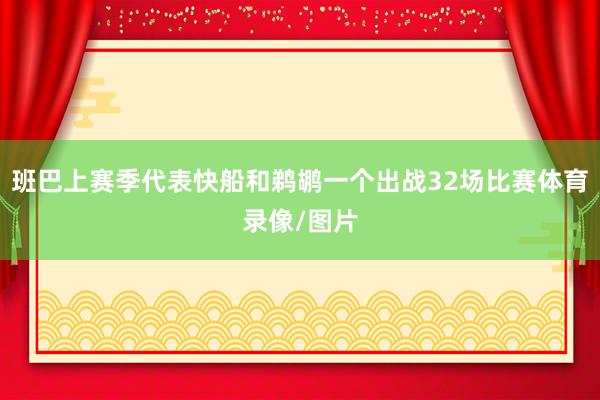 班巴上赛季代表快船和鹈鹕一个出战32场比赛体育录像/图片