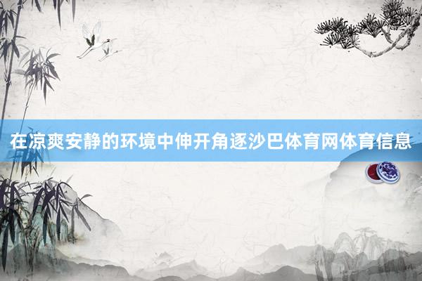 在凉爽安静的环境中伸开角逐沙巴体育网体育信息