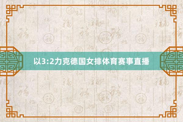 以3:2力克德国女排体育赛事直播