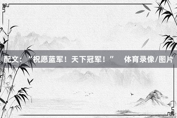 配文：“祝愿蓝军！天下冠军！”    体育录像/图片
