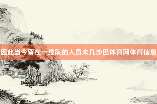 因此当今留在一线队的人员未几沙巴体育网体育信息
