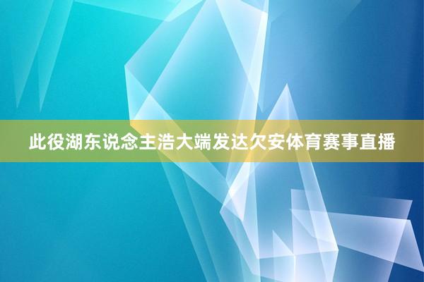 此役湖东说念主浩大端发达欠安体育赛事直播