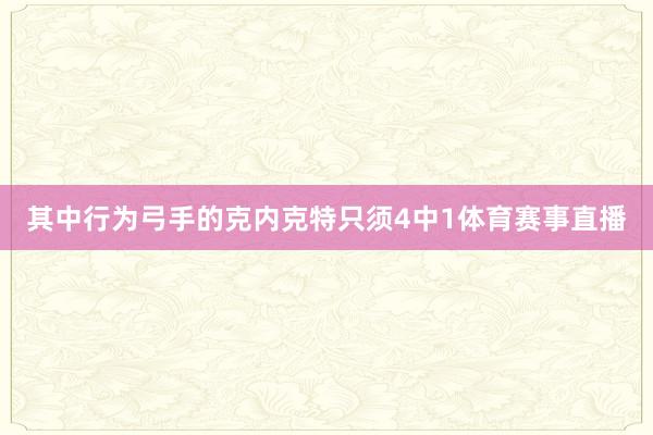 其中行为弓手的克内克特只须4中1体育赛事直播