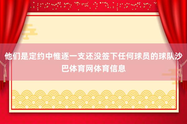 他们是定约中惟逐一支还没签下任何球员的球队沙巴体育网体育信息
