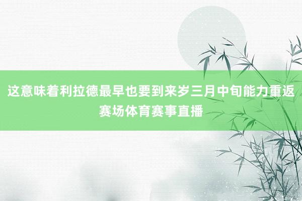 这意味着利拉德最早也要到来岁三月中旬能力重返赛场体育赛事直播