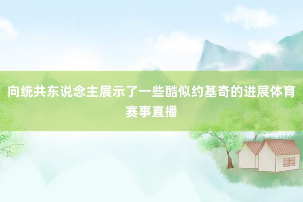 向统共东说念主展示了一些酷似约基奇的进展体育赛事直播