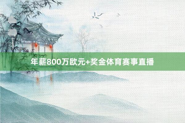 年薪800万欧元+奖金体育赛事直播