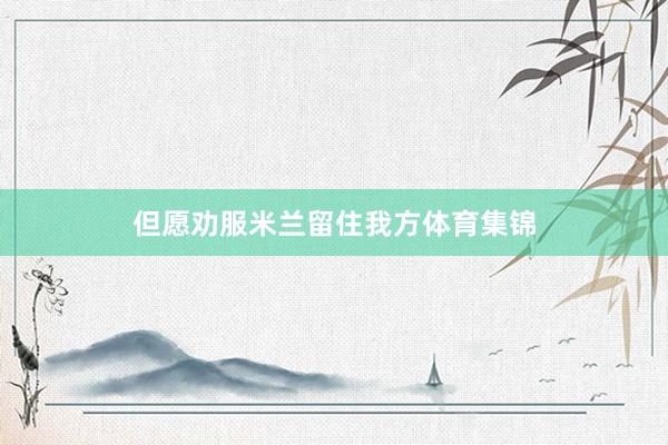 但愿劝服米兰留住我方体育集锦