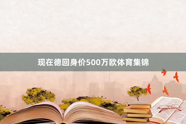 现在德回身价500万欧体育集锦
