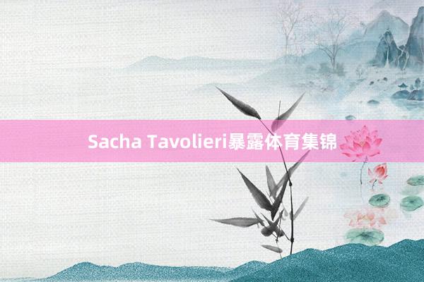 Sacha Tavolieri暴露体育集锦