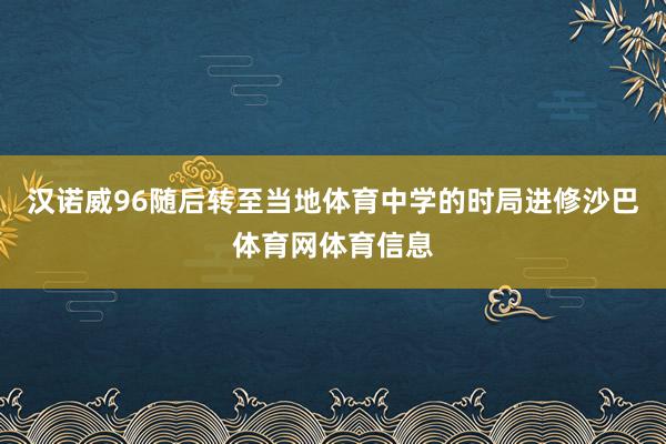 汉诺威96随后转至当地体育中学的时局进修沙巴体育网体育信息