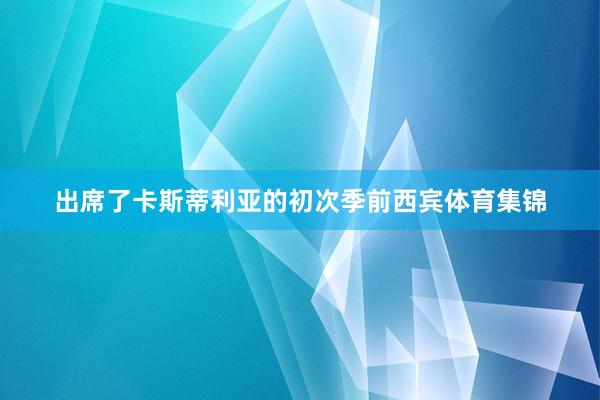 出席了卡斯蒂利亚的初次季前西宾体育集锦