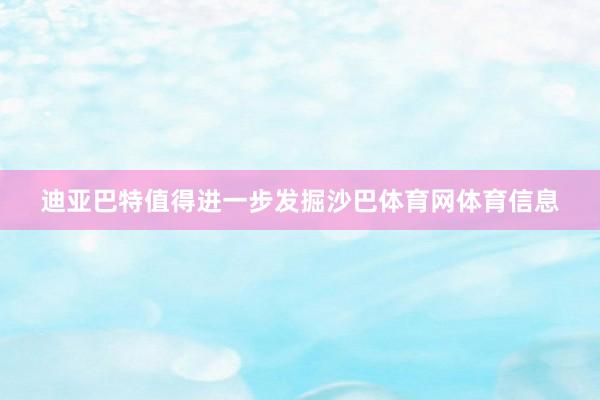 迪亚巴特值得进一步发掘沙巴体育网体育信息