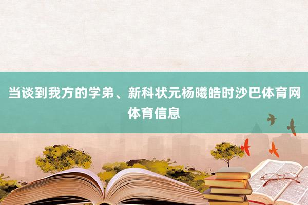 当谈到我方的学弟、新科状元杨曦皓时沙巴体育网体育信息