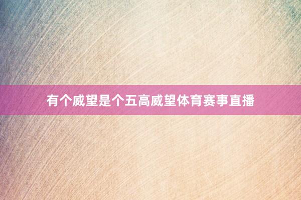 有个威望是个五高威望体育赛事直播