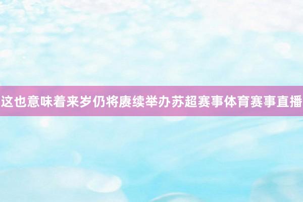 这也意味着来岁仍将赓续举办苏超赛事体育赛事直播