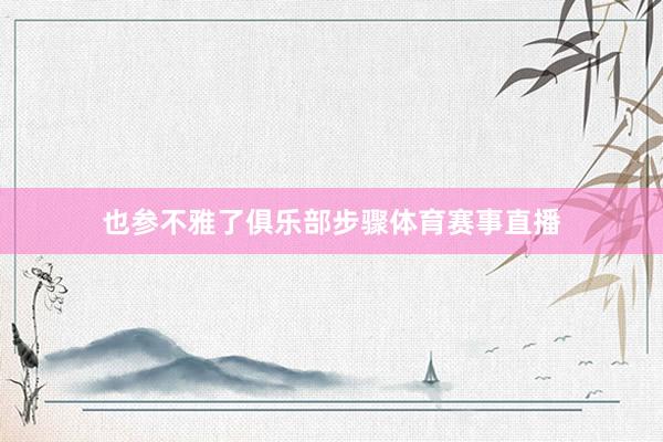 也参不雅了俱乐部步骤体育赛事直播