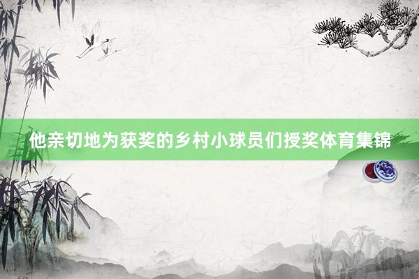 他亲切地为获奖的乡村小球员们授奖体育集锦