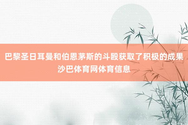 巴黎圣日耳曼和伯恩茅斯的斗殴获取了积极的成果沙巴体育网体育信息