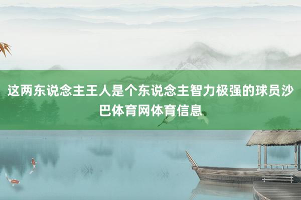 这两东说念主王人是个东说念主智力极强的球员沙巴体育网体育信息