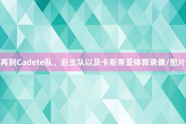再到Cadete队、后生队以及卡斯蒂亚体育录像/图片