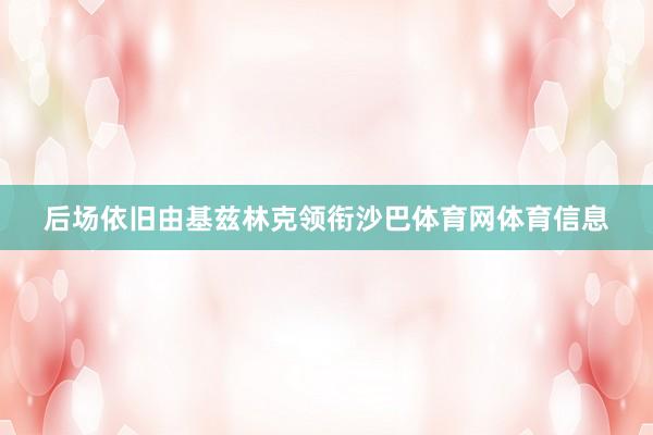 后场依旧由基兹林克领衔沙巴体育网体育信息
