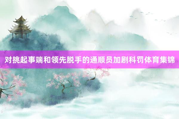 对挑起事端和领先脱手的通顺员加剧科罚体育集锦