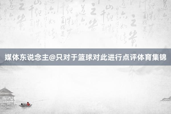 媒体东说念主@只对于篮球对此进行点评体育集锦