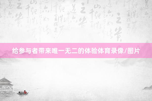 给参与者带来唯一无二的体验体育录像/图片