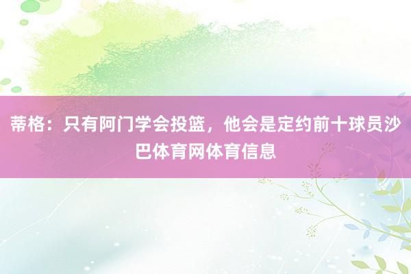 蒂格：只有阿门学会投篮，他会是定约前十球员沙巴体育网体育信息