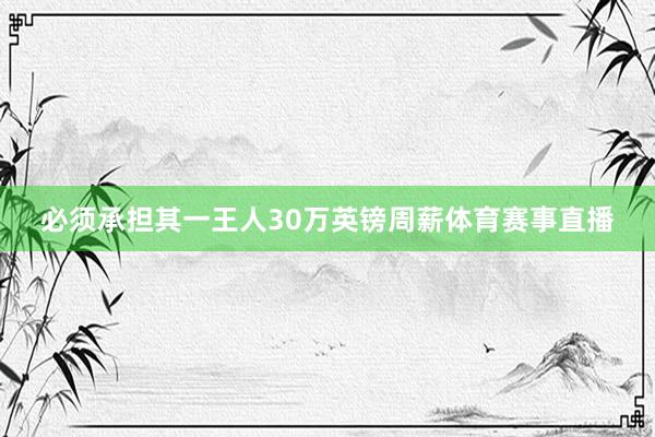 必须承担其一王人30万英镑周薪体育赛事直播