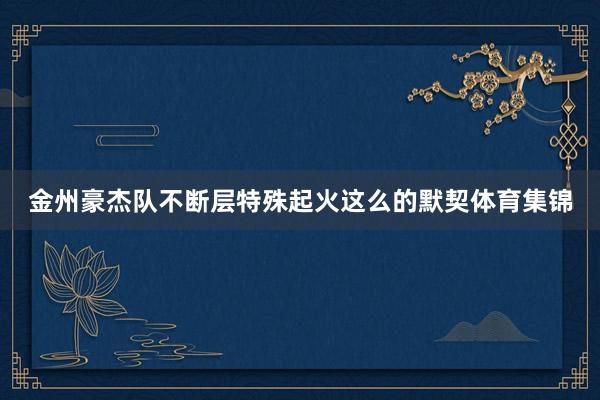 金州豪杰队不断层特殊起火这么的默契体育集锦