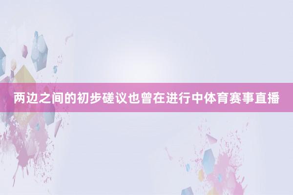 两边之间的初步磋议也曾在进行中体育赛事直播