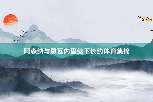 阿森纳与恩瓦内里续下长约体育集锦