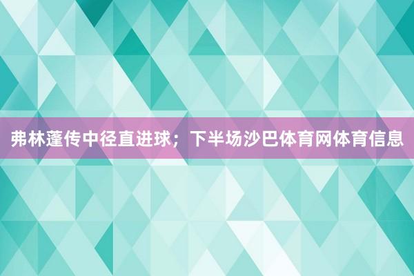 弗林蓬传中径直进球；下半场沙巴体育网体育信息