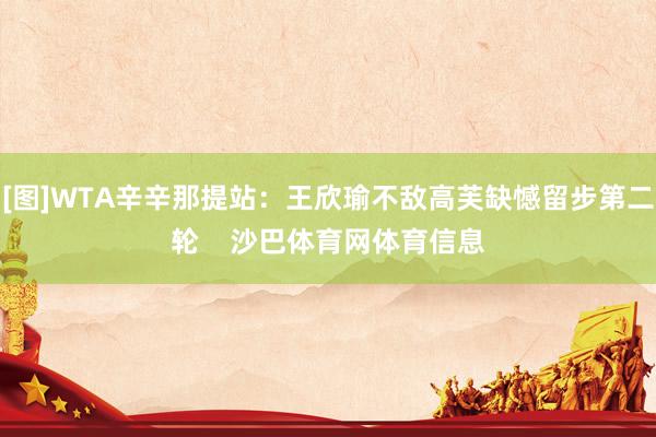 [图]WTA辛辛那提站：王欣瑜不敌高芙缺憾留步第二轮    沙巴体育网体育信息