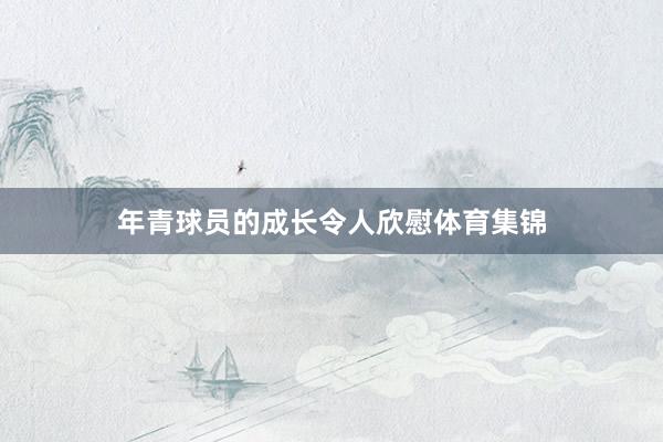年青球员的成长令人欣慰体育集锦