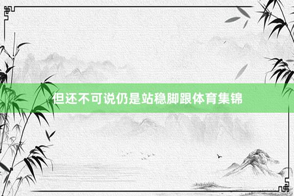 但还不可说仍是站稳脚跟体育集锦