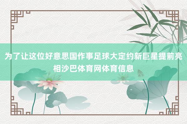 为了让这位好意思国作事足球大定约新巨星提前亮相沙巴体育网体育信息