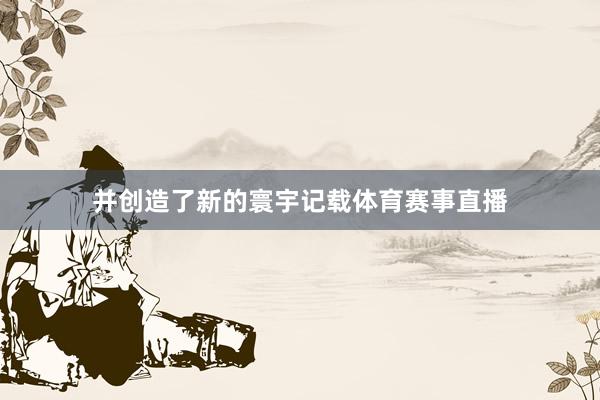 并创造了新的寰宇记载体育赛事直播