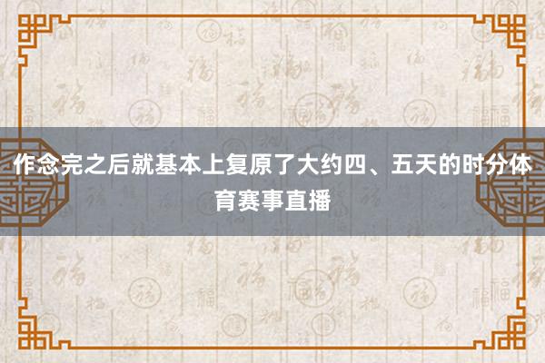 作念完之后就基本上复原了大约四、五天的时分体育赛事直播