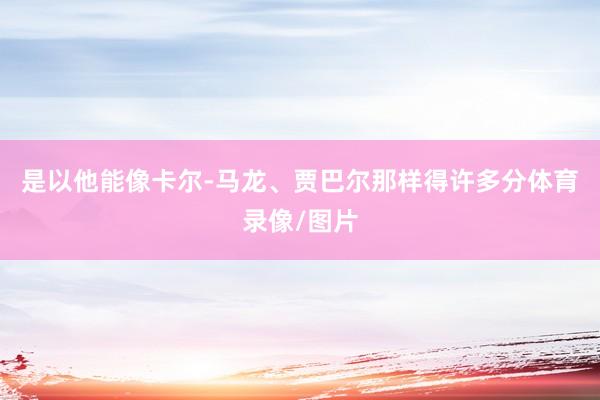 是以他能像卡尔-马龙、贾巴尔那样得许多分体育录像/图片
