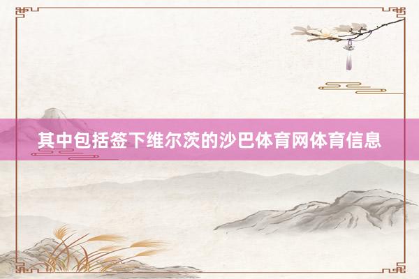其中包括签下维尔茨的沙巴体育网体育信息