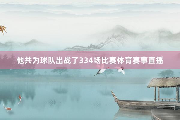 他共为球队出战了334场比赛体育赛事直播